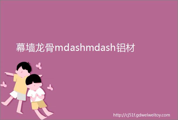 幕墙龙骨mdashmdash铝材