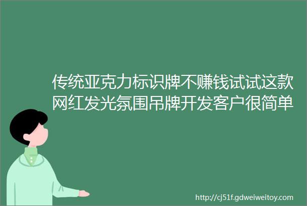 传统亚克力标识牌不赚钱试试这款网红发光氛围吊牌开发客户很简单