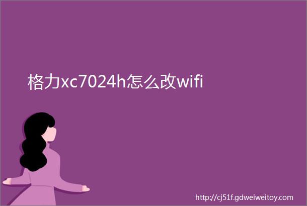 格力xc7024h怎么改wifi