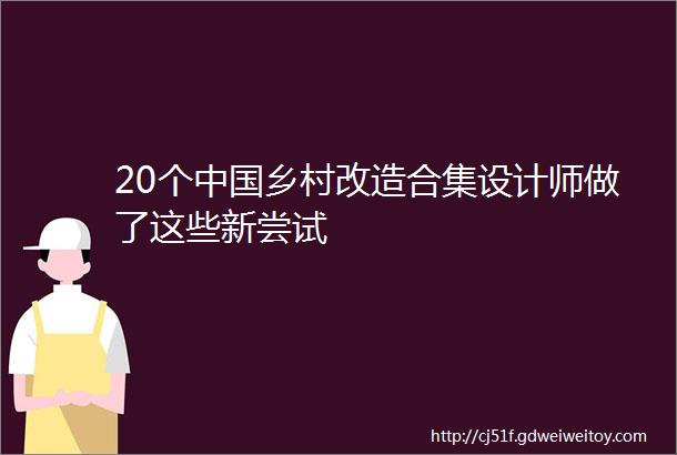 20个中国乡村改造合集设计师做了这些新尝试