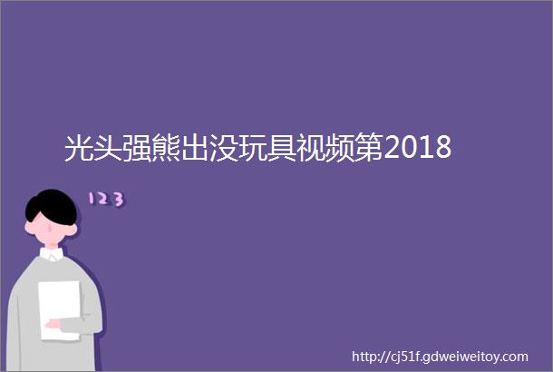 光头强熊出没玩具视频第2018